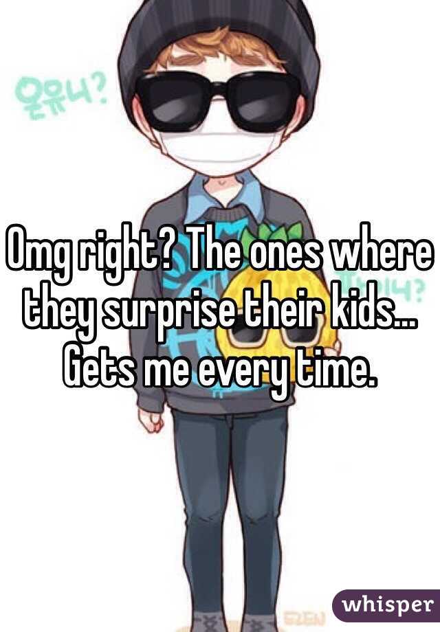 Omg right? The ones where they surprise their kids... Gets me every time. 