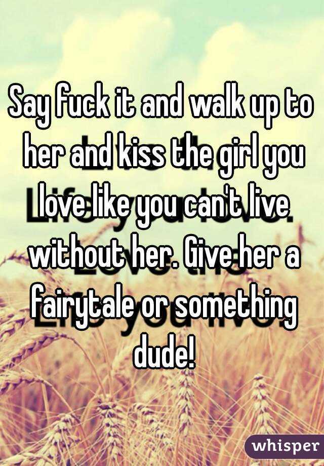 Say fuck it and walk up to her and kiss the girl you love like you can't live without her. Give her a fairytale or something dude!