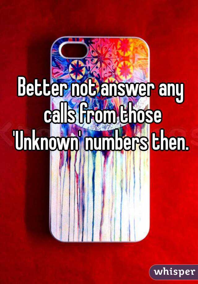 Better not answer any calls from those 'Unknown' numbers then. 
