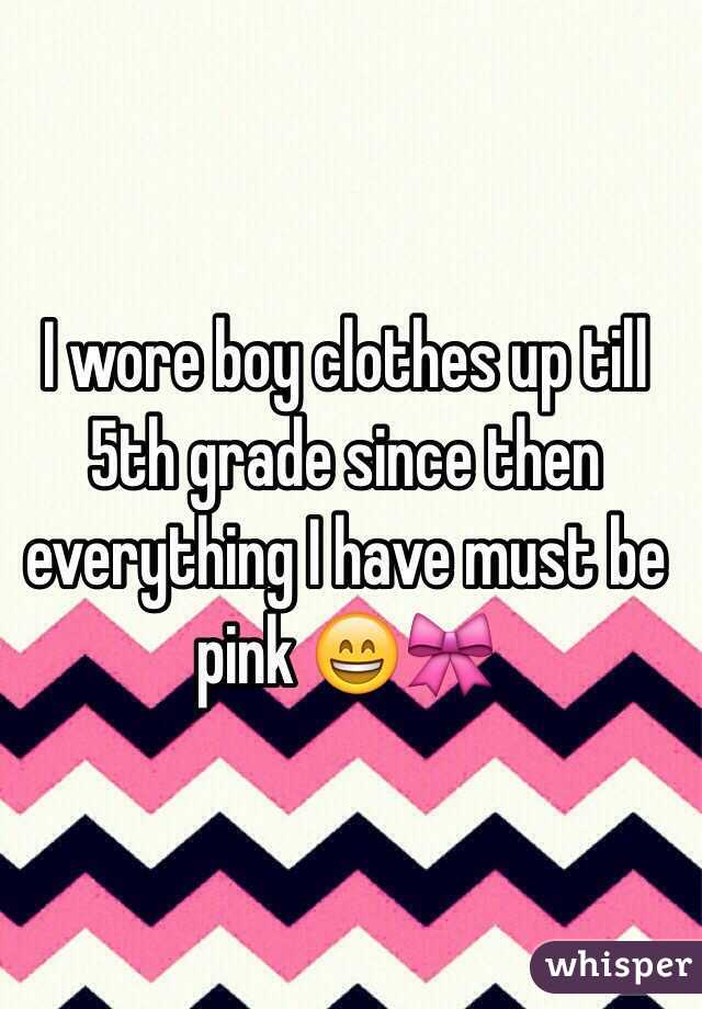 I wore boy clothes up till 5th grade since then everything I have must be pink 😄🎀 