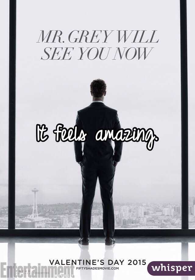 It feels amazing.
