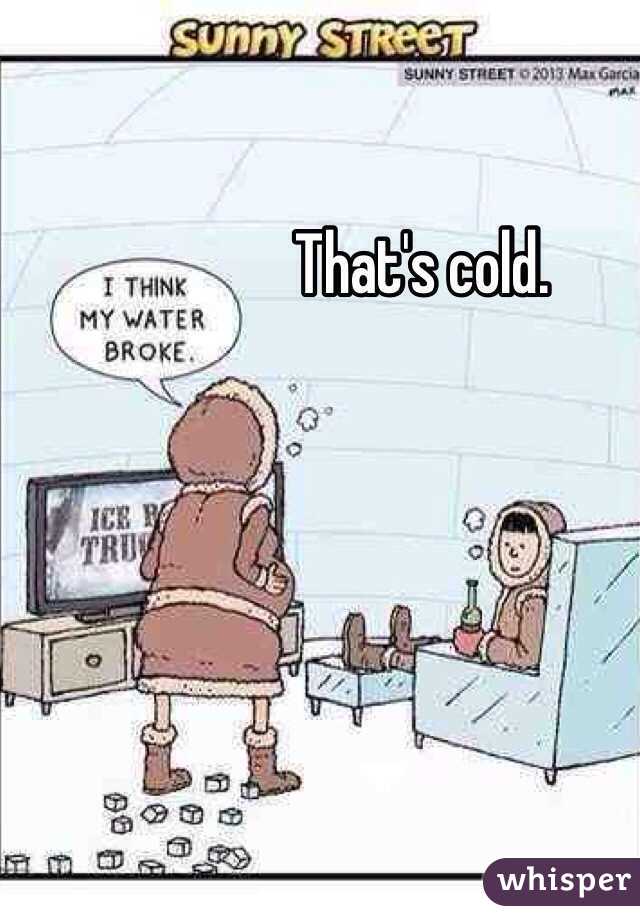 That's cold. 