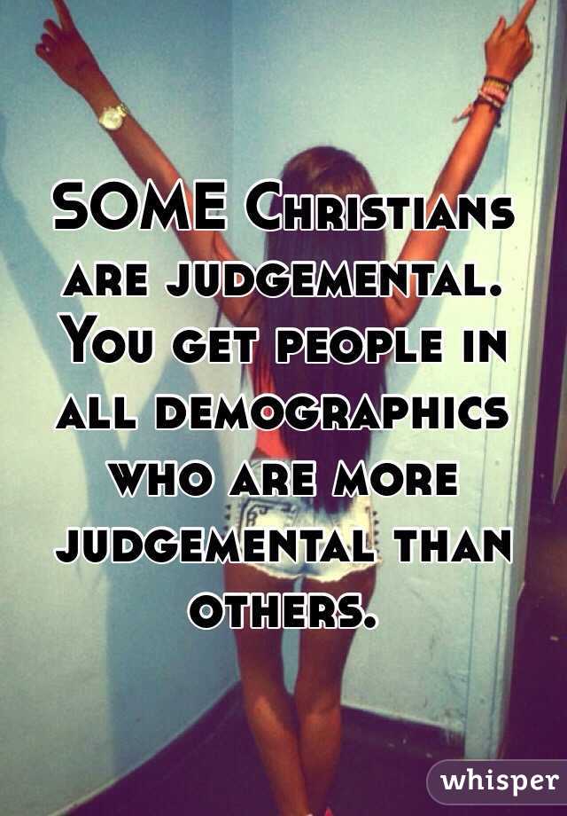 SOME Christians are judgemental. You get people in all demographics who are more judgemental than others.