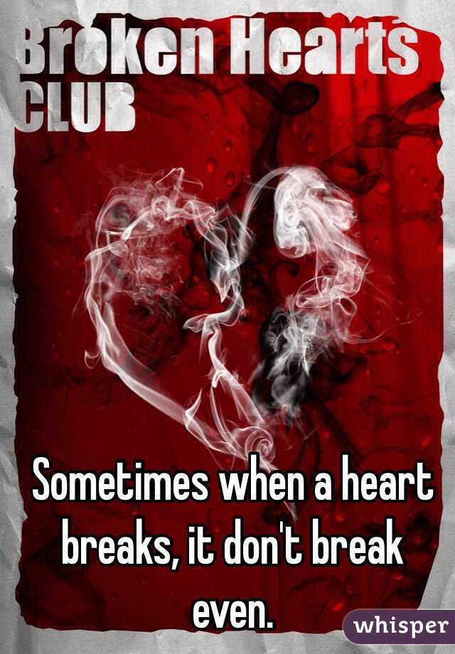 Sometimes when a heart breaks, it don't break even.