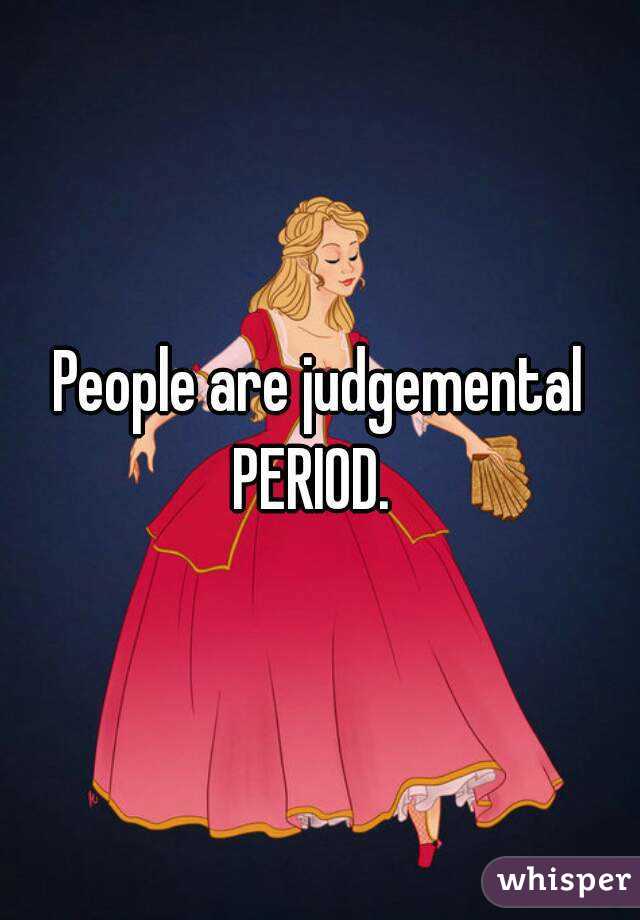 People are judgemental PERIOD.  