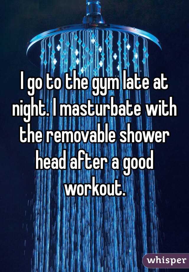 I go to the gym late at night. I masturbate with the removable shower head after a good workout.