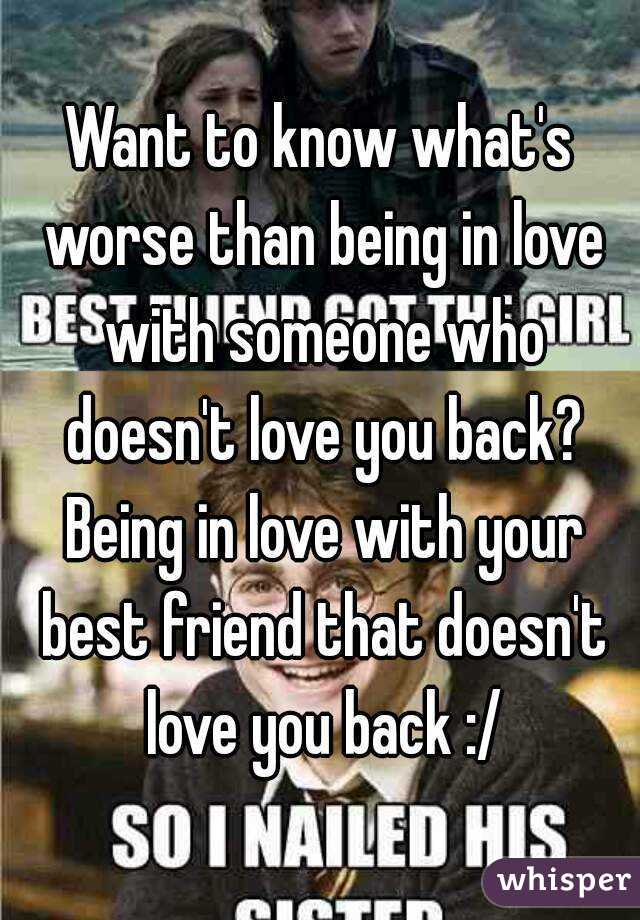 Want to know what's worse than being in love with someone who doesn't love you back? Being in love with your best friend that doesn't love you back :/