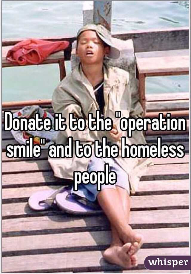 Donate it to the "operation smile" and to the homeless people