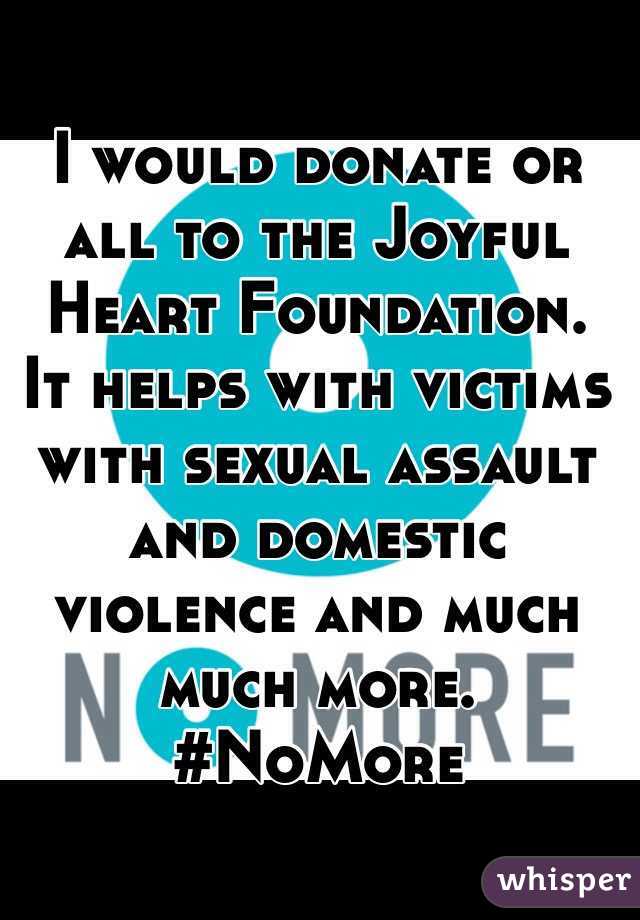 I would donate or all to the Joyful Heart Foundation. It helps with victims with sexual assault and domestic violence and much much more. #NoMore