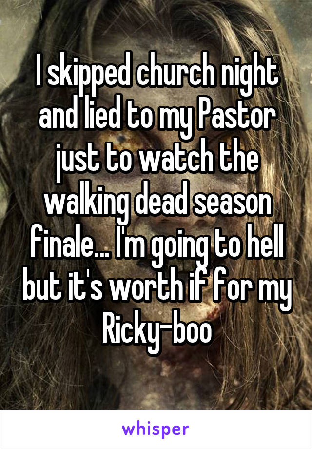 I skipped church night and lied to my Pastor just to watch the walking dead season finale... I'm going to hell but it's worth if for my Ricky-boo
