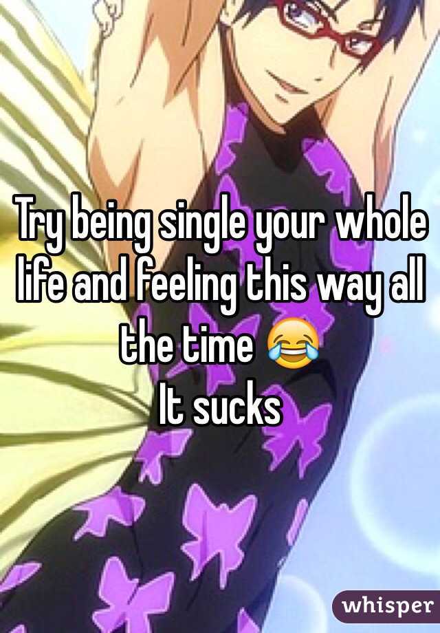 Try being single your whole life and feeling this way all the time 😂
It sucks