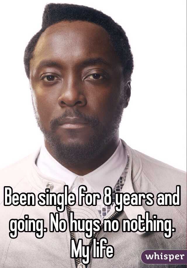 Been single for 8 years and going. No hugs no nothing.  My life 