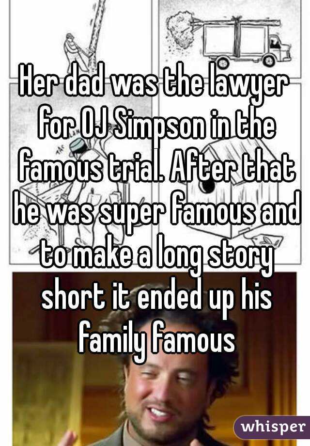 Her dad was the lawyer for OJ Simpson in the famous trial. After that he was super famous and to make a long story short it ended up his family famous