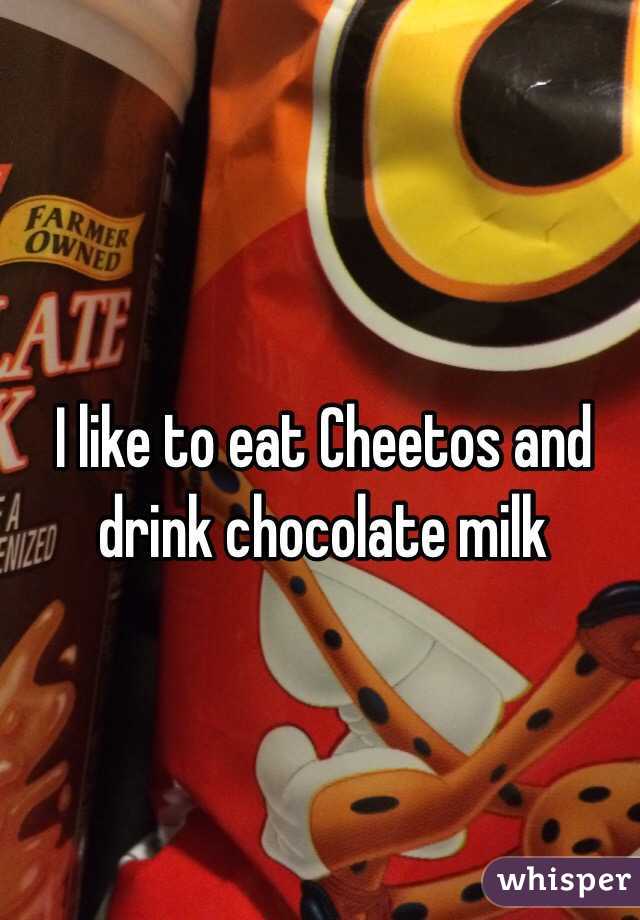I like to eat Cheetos and drink chocolate milk 