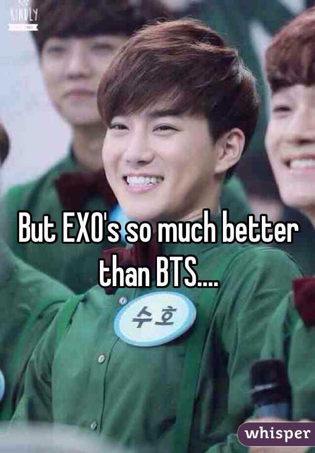 But EXO's so much better than BTS....