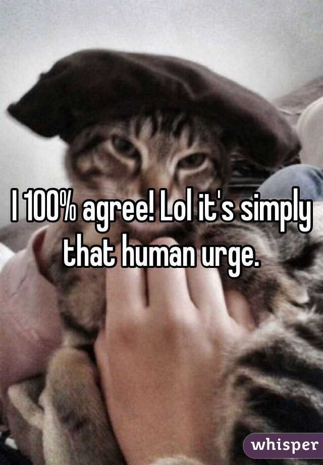 I 100% agree! Lol it's simply that human urge. 