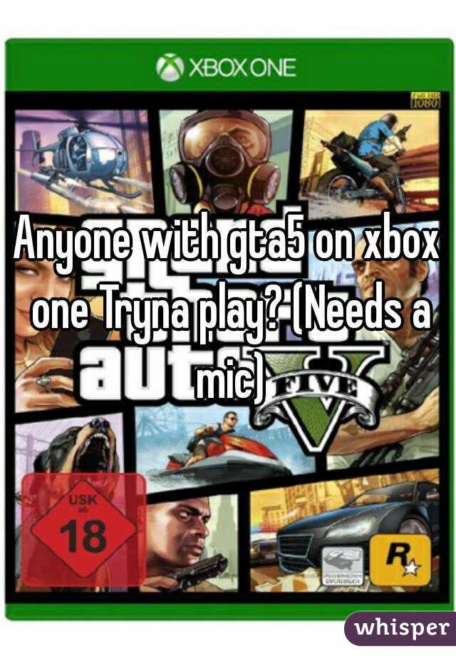 Anyone with gta5 on xbox one Tryna play? (Needs a mic)