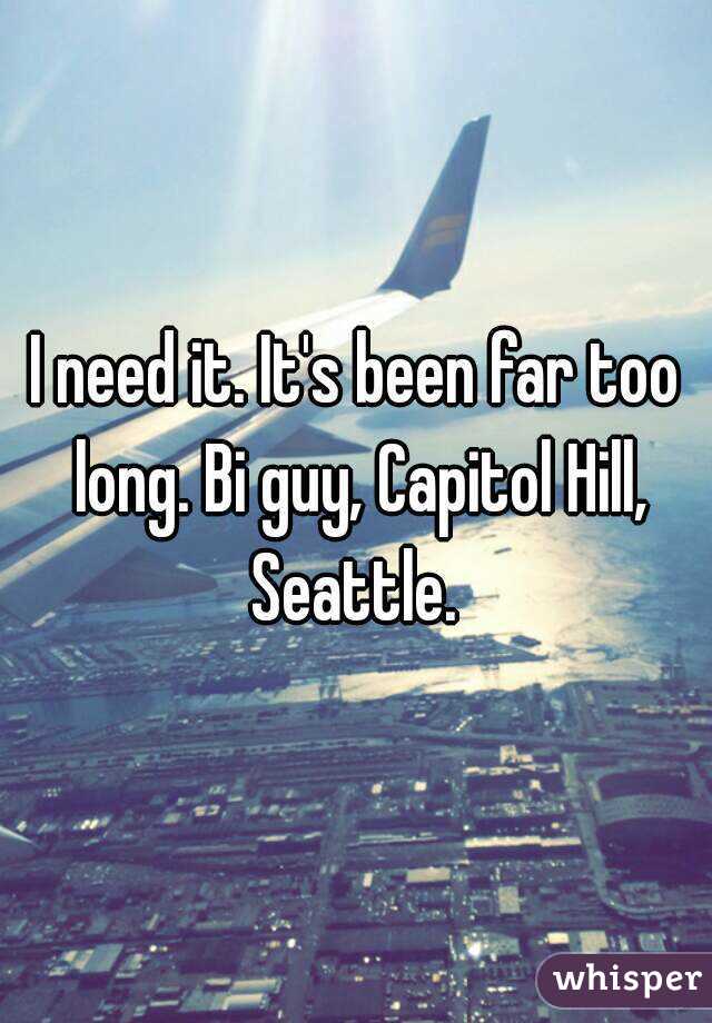 I need it. It's been far too long. Bi guy, Capitol Hill, Seattle. 