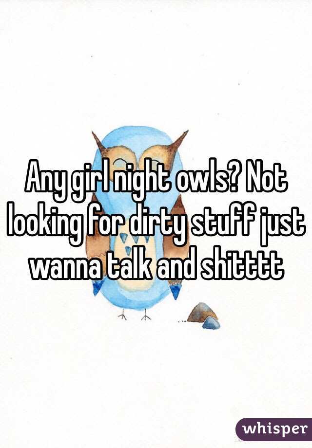 Any girl night owls? Not looking for dirty stuff just wanna talk and shitttt 