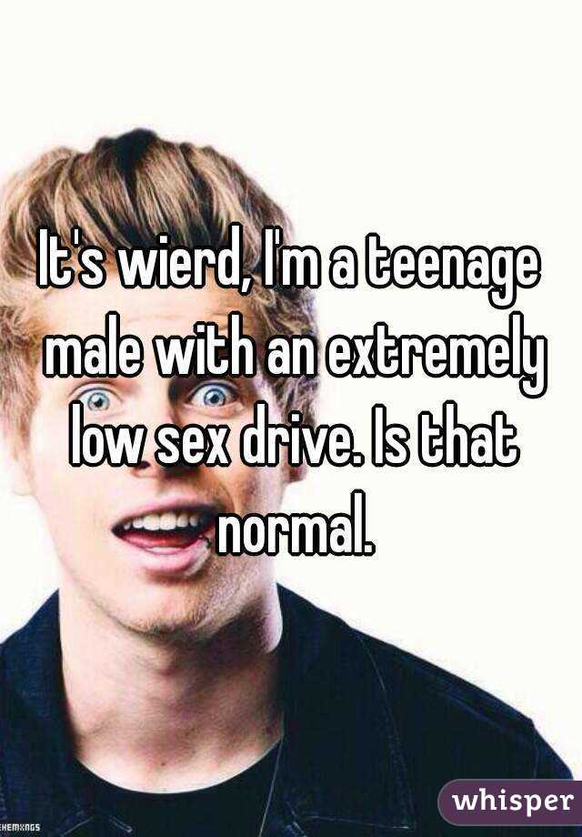 It's wierd, I'm a teenage male with an extremely low sex drive. Is that normal.