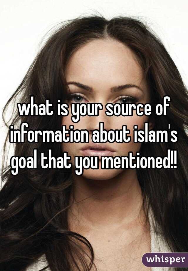 what is your source of information about islam's goal that you mentioned!!