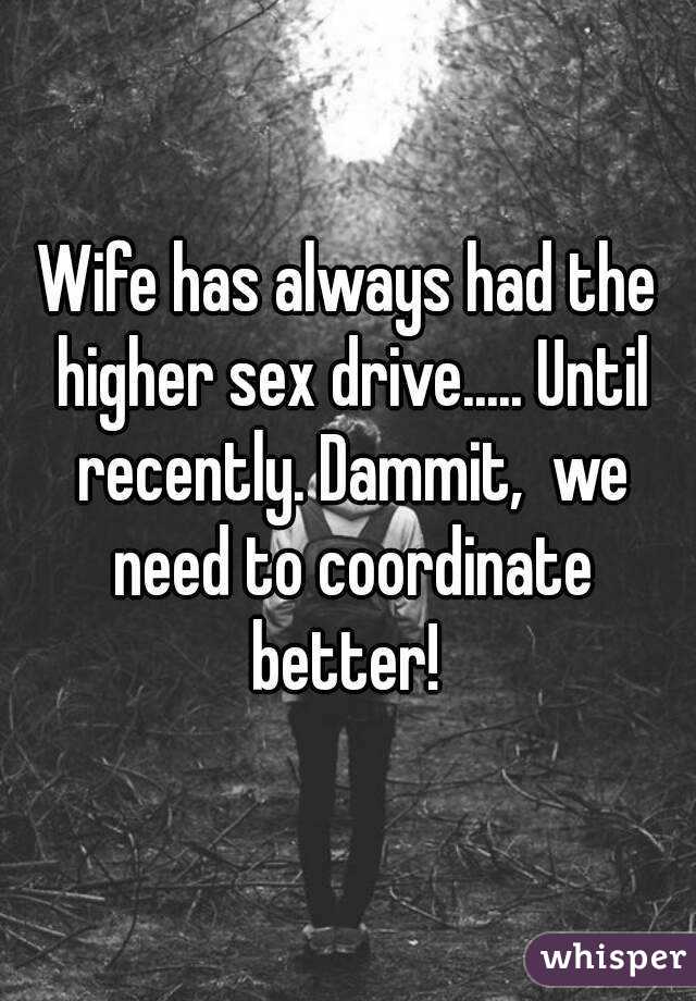 Wife has always had the higher sex drive..... Until recently. Dammit,  we need to coordinate better! 