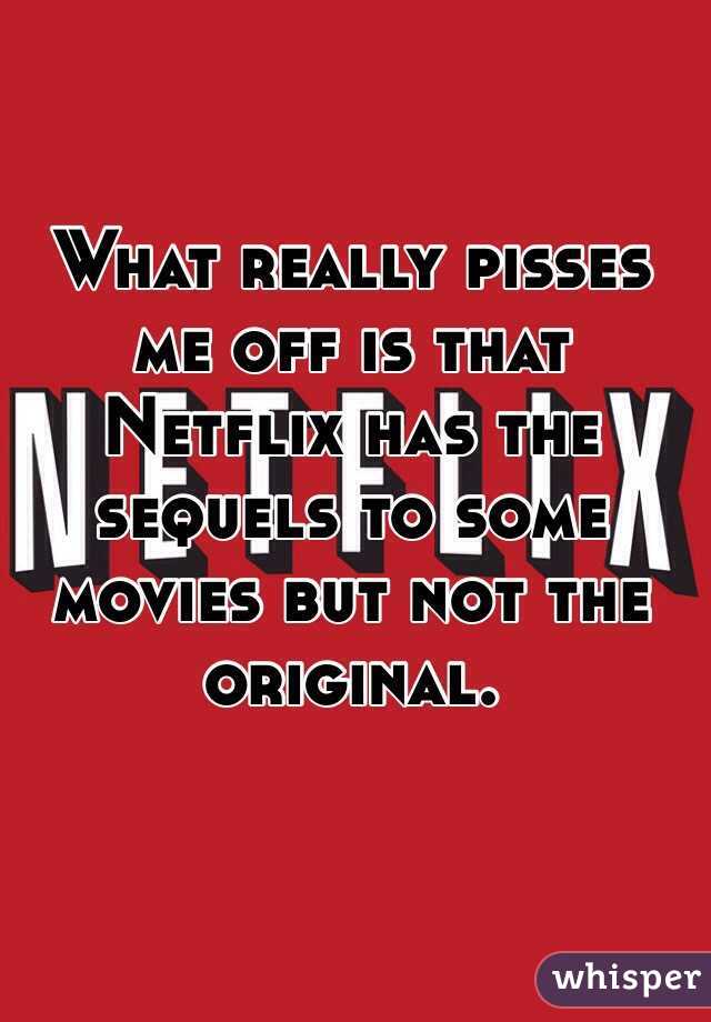 What really pisses me off is that Netflix has the sequels to some movies but not the original. 