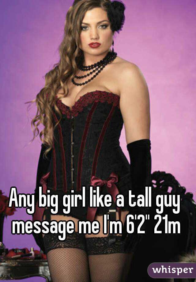 Any big girl like a tall guy message me I'm 6'2" 21m