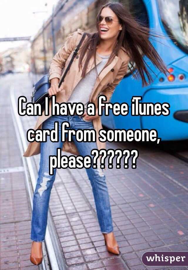 Can I have a free iTunes card from someone, please??????