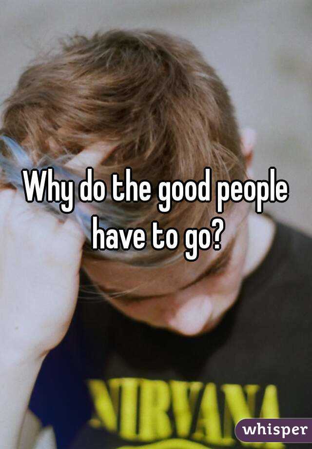Why do the good people have to go?
