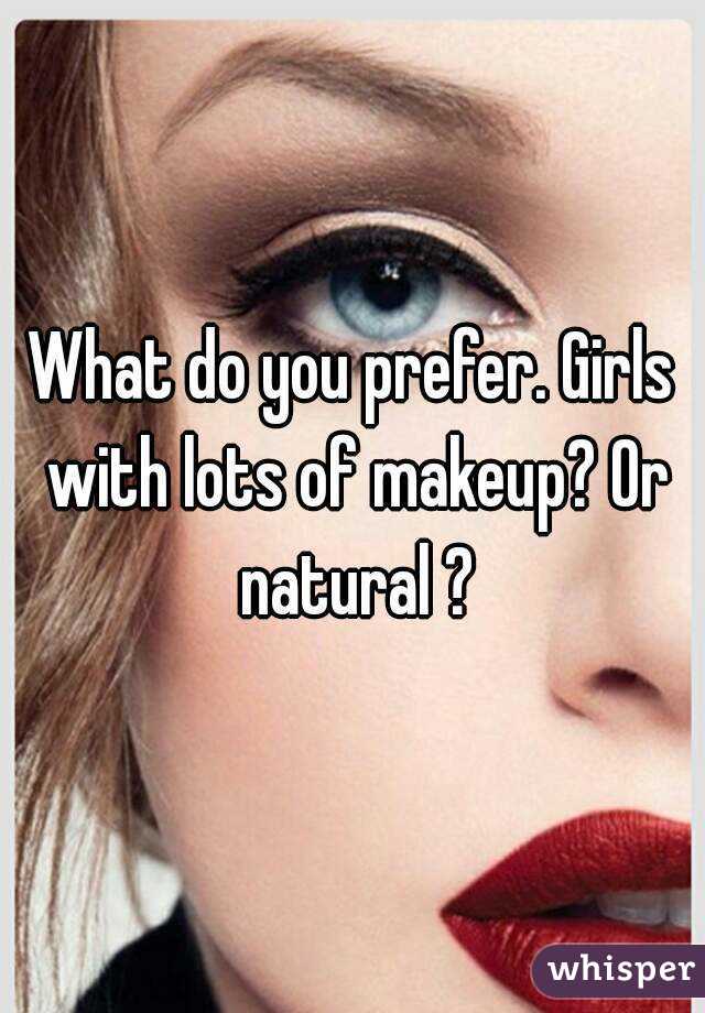 What do you prefer. Girls with lots of makeup? Or natural ?