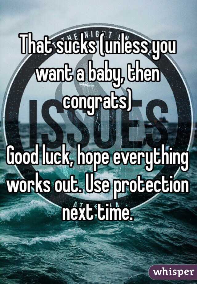 That sucks (unless you want a baby, then congrats)

Good luck, hope everything works out. Use protection next time. 