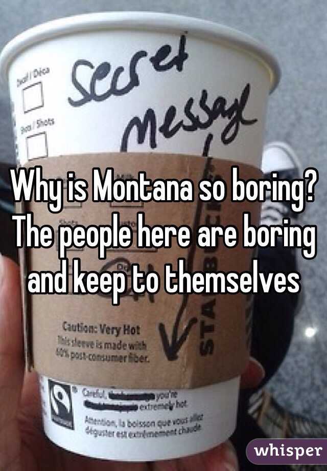 Why is Montana so boring? The people here are boring and keep to themselves 