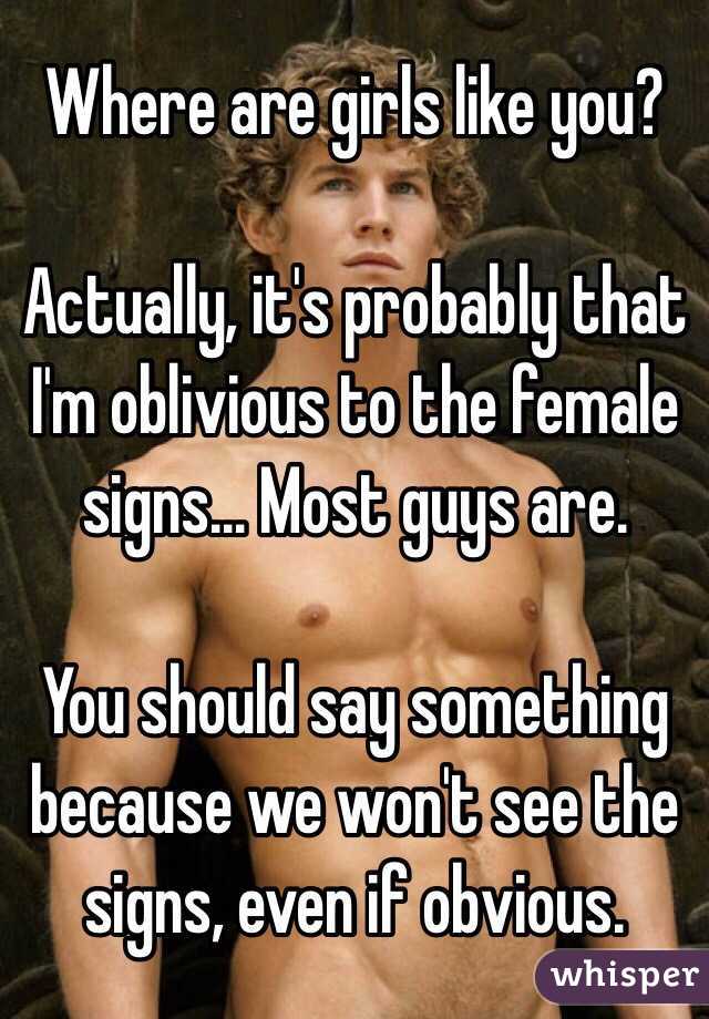 Where are girls like you? 

Actually, it's probably that I'm oblivious to the female signs... Most guys are. 

You should say something because we won't see the signs, even if obvious.