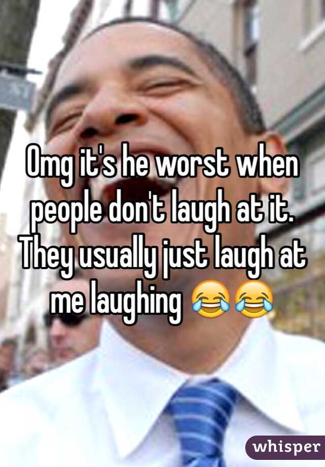 Omg it's he worst when people don't laugh at it. They usually just laugh at me laughing 😂😂