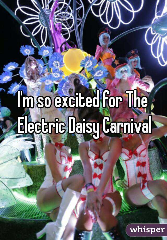 I'm so excited for The Electric Daisy Carnival