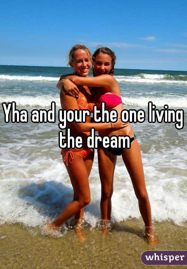 Yha and your the one living the dream