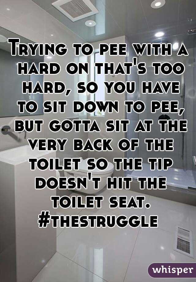 Trying to pee with a hard on that's too hard, so you have to sit down to pee, but gotta sit at the very back of the toilet so the tip doesn't hit the toilet seat.
#thestruggle