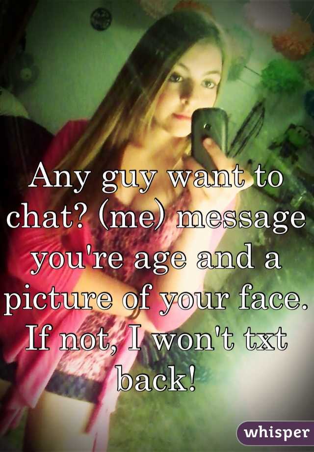Any guy want to chat? (me) message you're age and a picture of your face. If not, I won't txt back!
