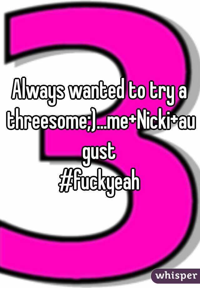 Always wanted to try a threesome;)...me+Nicki+august
#fuckyeah