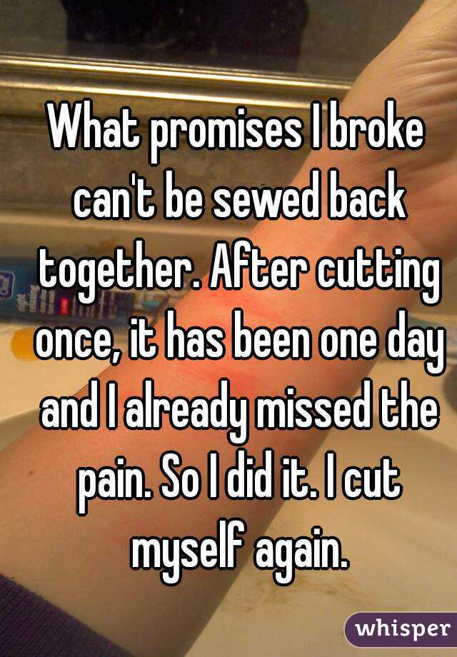 What promises I broke can't be sewed back together. After cutting once, it has been one day and I already missed the pain. So I did it. I cut myself again.