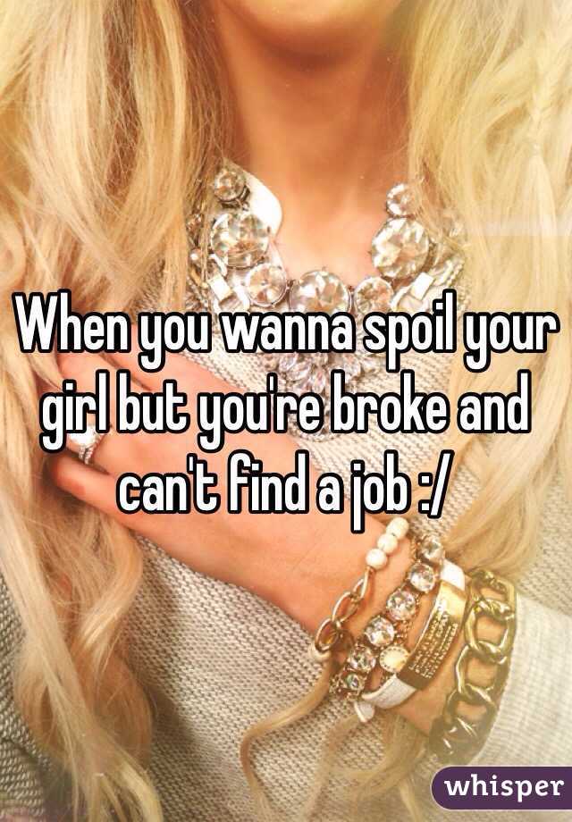 When you wanna spoil your girl but you're broke and can't find a job :/