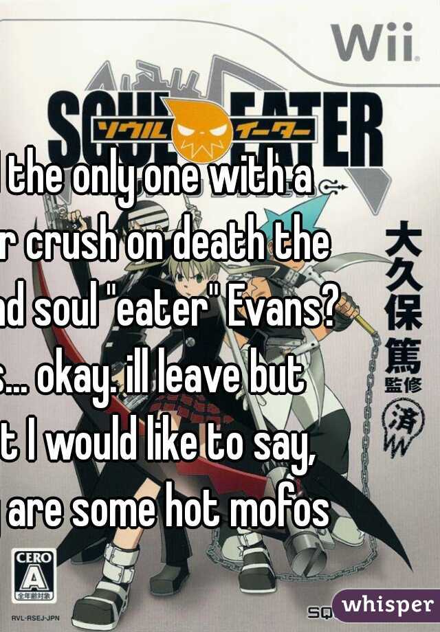am I the only one with a major crush on death the kid and soul "eater" Evans? yes... okay. ill leave but first I would like to say, they are some hot mofos