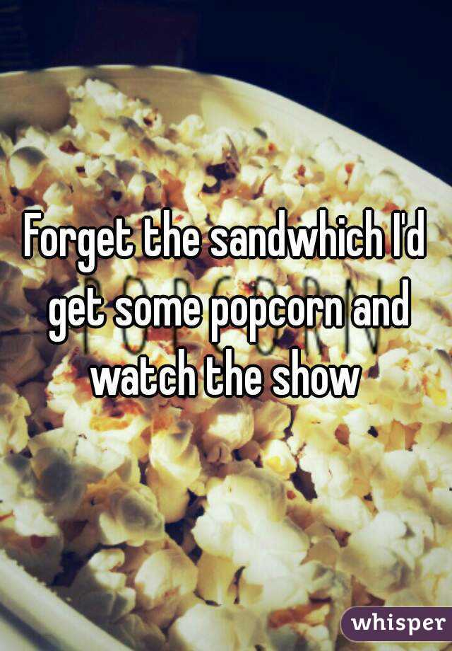 Forget the sandwhich I'd get some popcorn and watch the show 