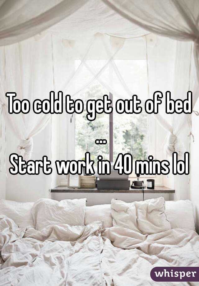 Too cold to get out of bed ...
Start work in 40 mins lol