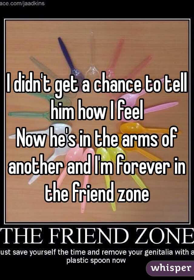 I didn't get a chance to tell him how I feel
Now he's in the arms of another and I'm forever in the friend zone