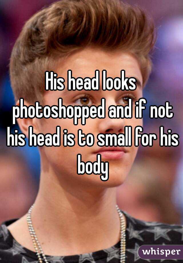 His head looks photoshopped and if not his head is to small for his body

