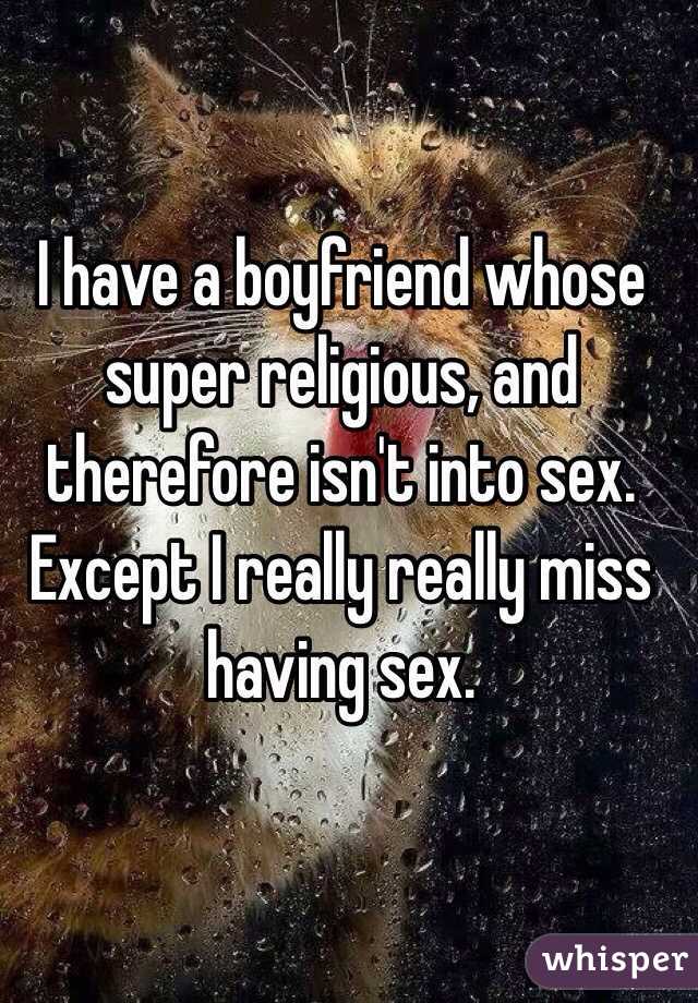 I have a boyfriend whose super religious, and therefore isn't into sex. Except I really really miss having sex. 