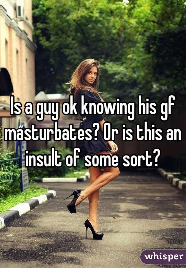 Is a guy ok knowing his gf masturbates? Or is this an insult of some sort? 