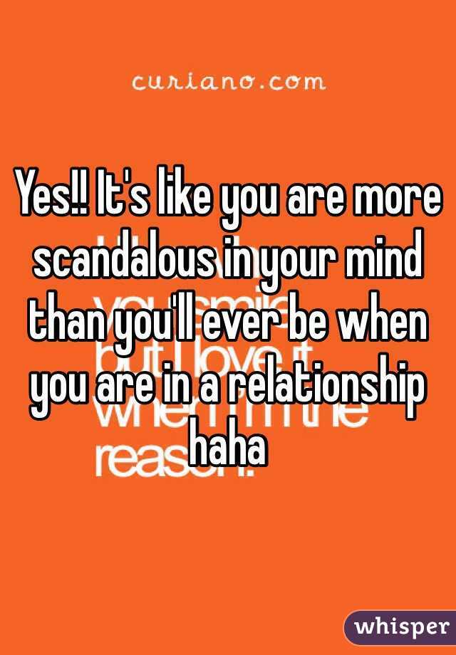 Yes!! It's like you are more scandalous in your mind than you'll ever be when you are in a relationship haha